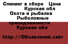 Спининг в сборе › Цена ­ 2 300 - Курская обл. Охота и рыбалка » Рыболовные принадлежности   . Курская обл.